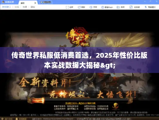 传奇世界私服低消费首选，2025年性价比版本实战数据大揭秘>