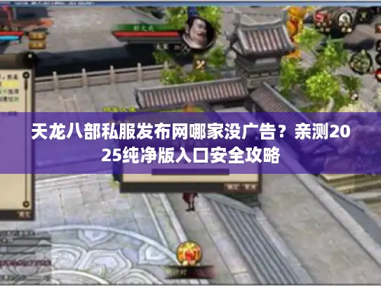 天龙八部私服发布网哪家没广告？亲测2025纯净版入口安全攻略