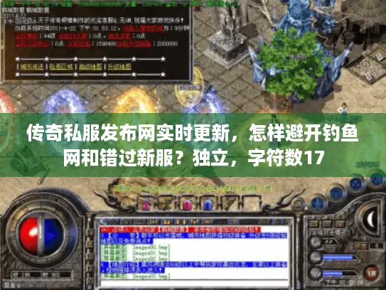 传奇私服发布网实时更新，怎样避开钓鱼网和错过新服？独立，字符数17