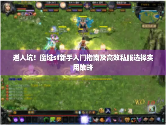 避入坑！魔域sf新手入门指南及高效私服选择实用策略