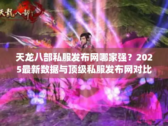 天龙八部私服发布网哪家强?2025最新数据与顶级私服发布网对比评测 天龙八部私服发布网哪家强?2025最新数据与顶级私服发布网对比评测