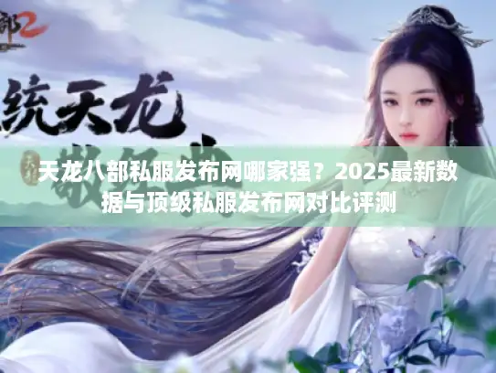 天龙八部私服发布网哪家强?2025最新数据与顶级私服发布网对比评测 天龙八部私服发布网哪家强?2025最新数据与顶级私服发布网对比评测