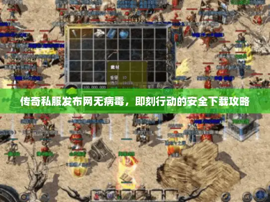 传奇私服发布网无病毒,即刻行动的安全下载攻略 传奇私服发布网无病毒,即刻行动的安全下载攻略