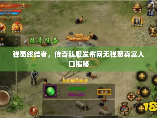 弹窗终结者，传奇私服发布网无弹窗真实入口揭秘