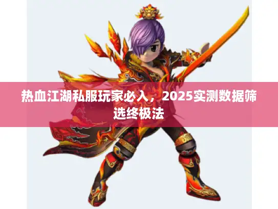 热血江湖私服玩家必入，2025实测数据筛选终极法