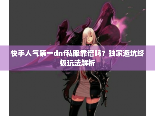 快手人气第一dnf私服靠谱吗？独家避坑终极玩法解析