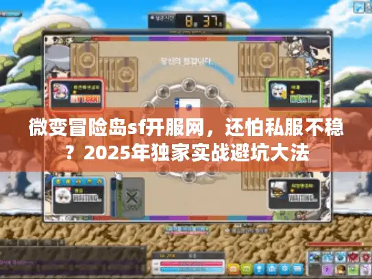 微变冒险岛sf开服网，还怕私服不稳？2025年独家实战避坑大法