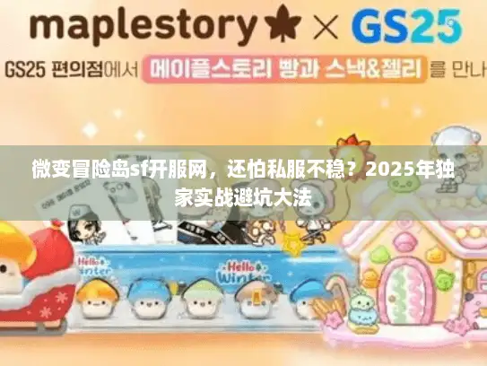 微变冒险岛sf开服网，还怕私服不稳？2025年独家实战避坑大法