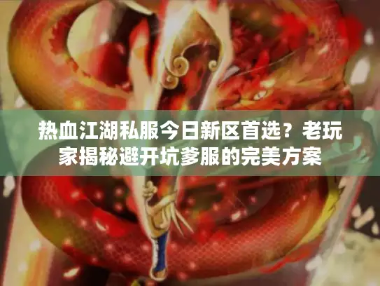 热血江湖私服今日新区首选？老玩家揭秘避开坑爹服的完美方案