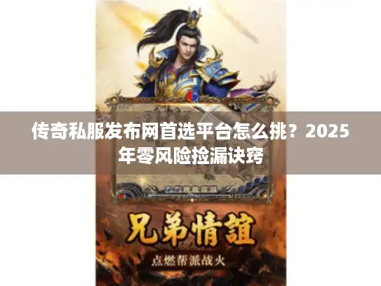 传奇私服发布网首选平台怎么挑?2025年零风险捡漏诀窍 传奇私服发布网首选平台怎么挑?2025年零风险捡漏诀窍