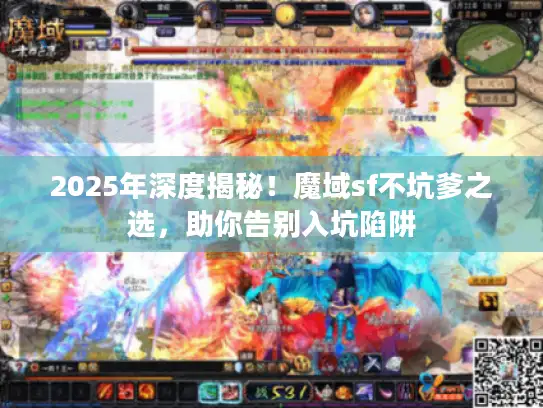 2025年深度揭秘!魔域sf不坑爹之选,助你告别入坑陷阱 2025年深度揭秘!魔域sf不坑爹之选,助你告别入坑陷阱