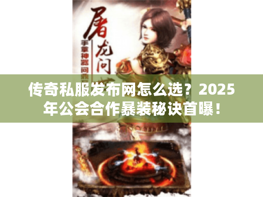 传奇私服发布网怎么选?2025年公会合作暴装秘诀首曝! 传奇私服发布网怎么选?2025年公会合作暴装秘诀首曝!