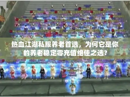 热血江湖私服养老首选,为何它是你的养老稳定零充值绝佳之选? 热血江湖私服养老首选,为何它是你的养老稳定零充值绝佳之选?