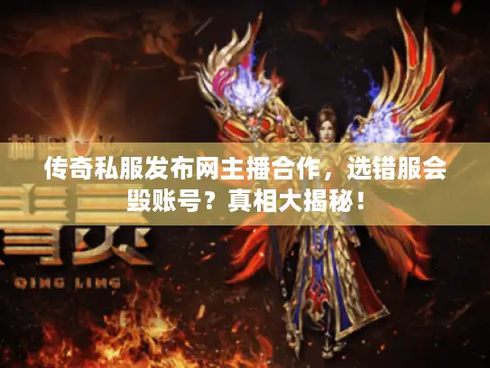 传奇私服发布网主播合作，选错服会毁账号？真相大揭秘！