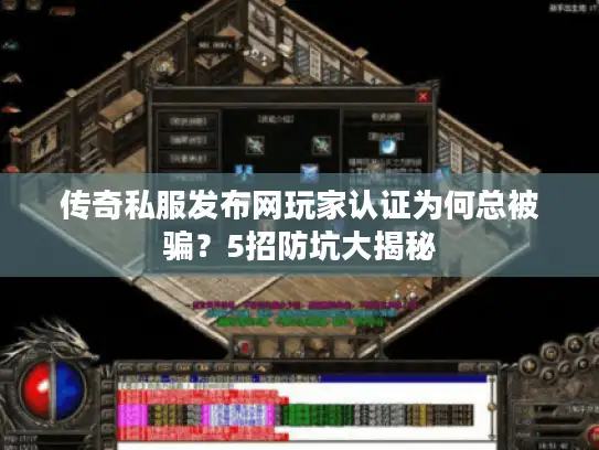 传奇私服发布网玩家认证为何总被骗？5招防坑大揭秘