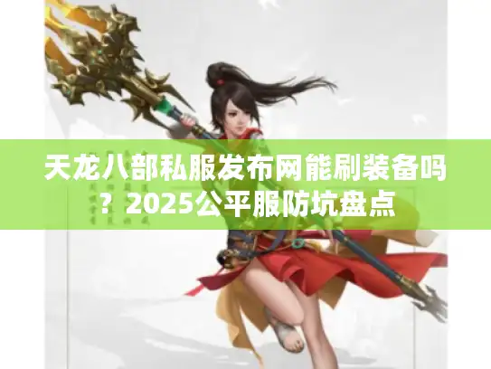 天龙八部私服发布网能刷装备吗？2025公平服防坑盘点