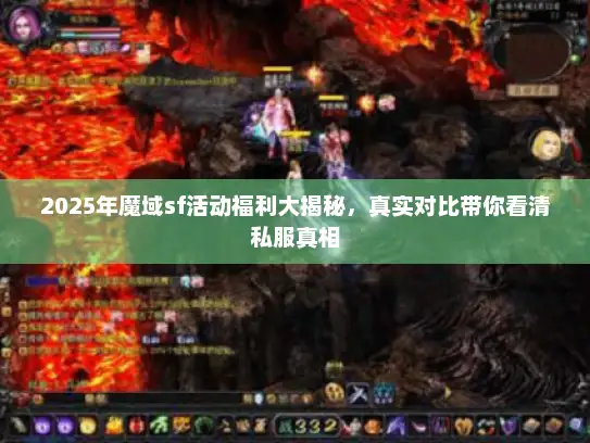 2025年魔域sf活动福利大揭秘,真实对比带你看清私服真相 2025年魔域sf活动福利大揭秘,真实对比带你看清私服真相