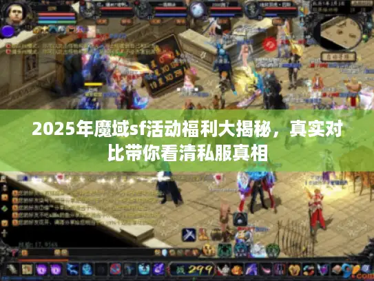 2025年魔域sf活动福利大揭秘,真实对比带你看清私服真相 2025年魔域sf活动福利大揭秘,真实对比带你看清私服真相