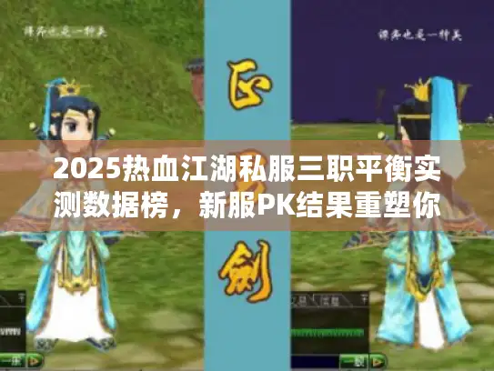 2025热血江湖私服三职平衡实测数据榜，新服PK结果重塑你认知
