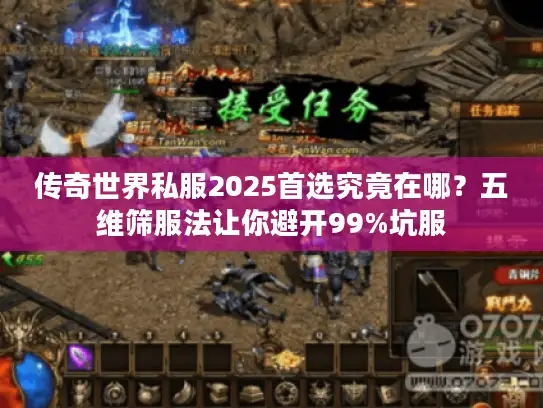传奇世界私服2025首选究竟在哪？五维筛服法让你避开99%坑服