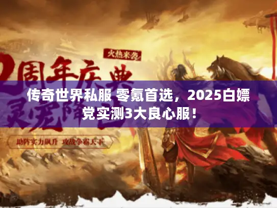 传奇世界私服 零氪首选，2025白嫖党实测3大良心服！