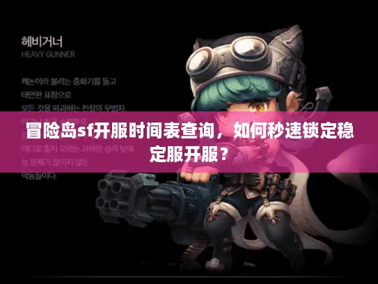 冒险岛sf开服时间表查询，如何秒速锁定稳定服开服？