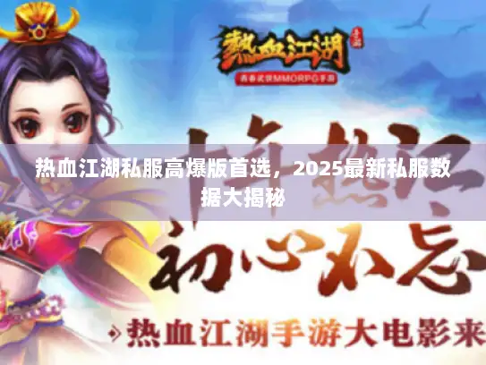 热血江湖私服高爆版首选,2025最新私服数据大揭秘 热血江湖私服高爆版首选,2025最新私服数据大揭秘