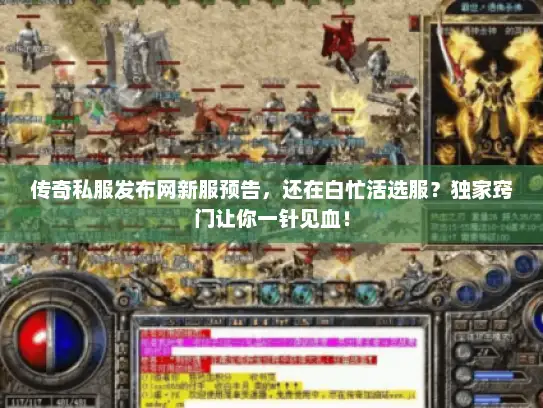 传奇私服发布网新服预告，还在白忙活选服？独家窍门让你一针见血！