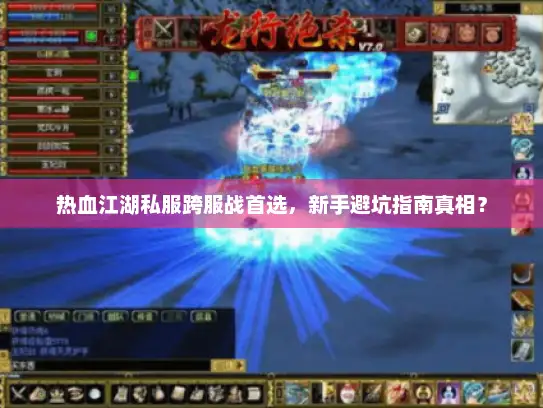 热血江湖私服跨服战首选，新手避坑指南真相？