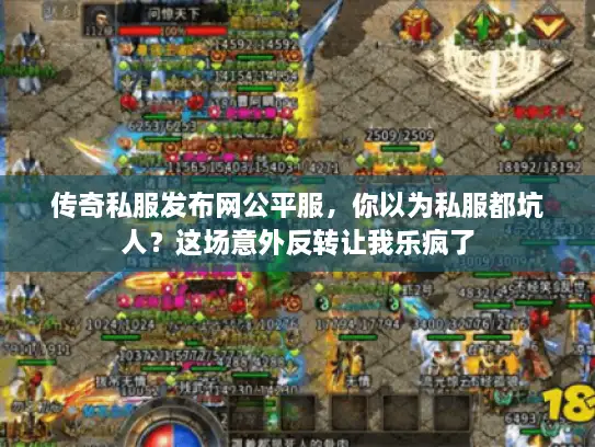 传奇私服发布网公平服,你以为私服都坑人?这场意外反转让我乐疯了 传奇私服发布网公平服,你以为私服都坑人?这场意外反转让我乐疯了