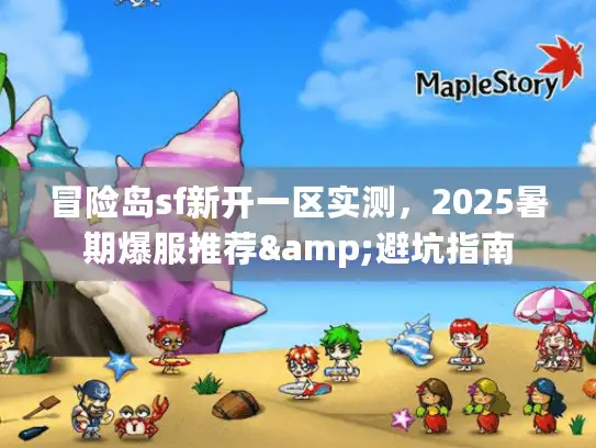 冒险岛sf新开一区实测，2025暑期爆服推荐&避坑指南