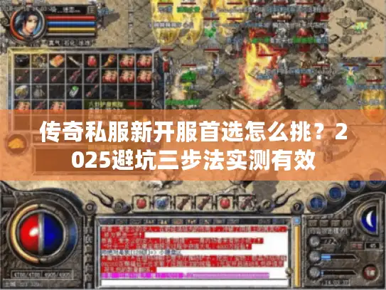 传奇私服新开服首选怎么挑？2025避坑三步法实测有效
