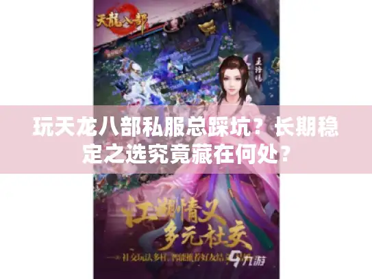 玩天龙八部私服总踩坑？长期稳定之选究竟藏在何处？