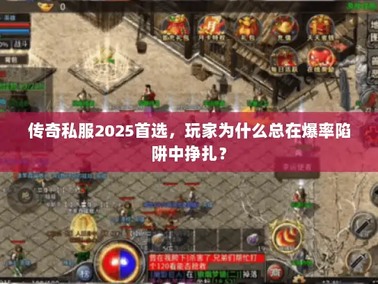 传奇私服2025首选,玩家为什么总在爆率陷阱中挣扎? 传奇私服2025首选,玩家为什么总在爆率陷阱中挣扎?