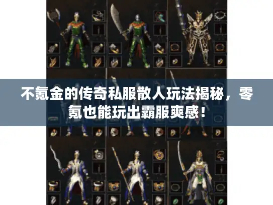 不氪金的传奇私服散人玩法揭秘,零氪也能玩出霸服爽感! 不氪金的传奇私服散人玩法揭秘,零氪也能玩出霸服爽感!