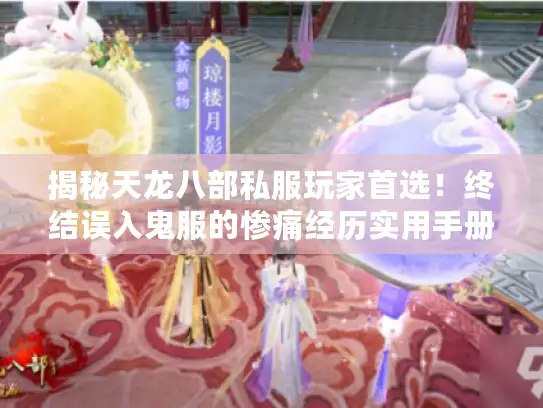 揭秘天龙八部私服玩家首选！终结误入鬼服的惨痛经历实用手册