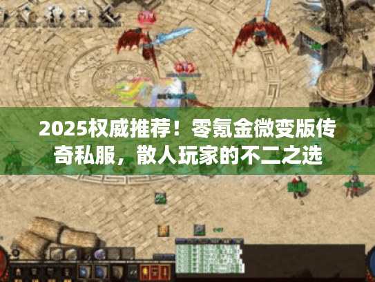 2025权威推荐!零氪金微变版传奇私服,散人玩家的不二之选 2025权威推荐!零氪金微变版传奇私服,散人玩家的不二之选
