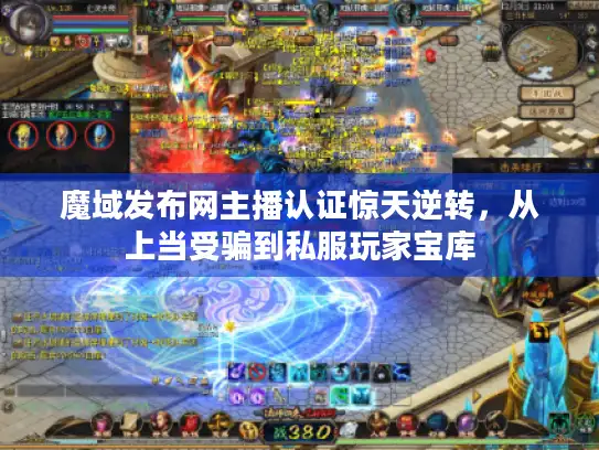 魔域发布网主播认证惊天逆转，从上当受骗到私服玩家宝库