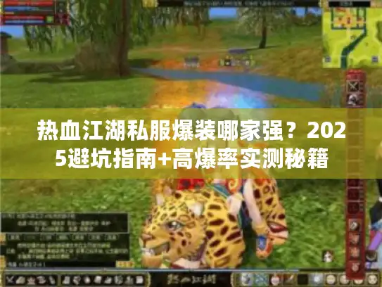 热血江湖私服爆装哪家强？2025避坑指南+高爆率实测秘籍