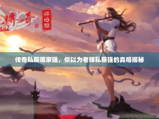 传奇私服哪家强,你以为老牌私服强的真相揭秘 传奇私服哪家强,你以为老牌私服强的真相揭秘