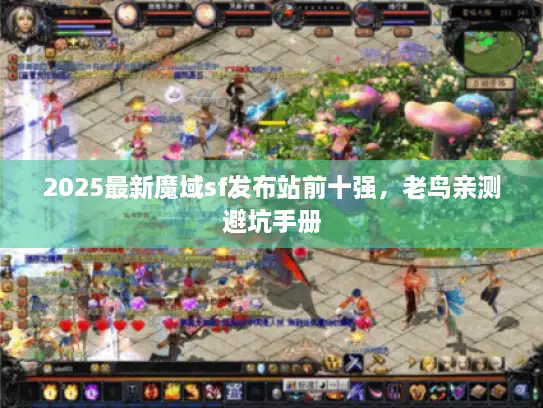 2025最新魔域sf发布站前十强，老鸟亲测避坑手册