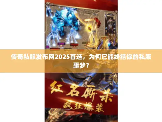 传奇私服发布网2025首选，为何它能终结你的私服噩梦？
