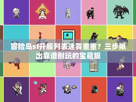 冒险岛sf开服列表迷雾重重？三步揪出靠谱耐玩的宝藏服