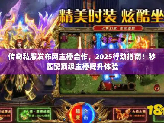 传奇私服发布网主播合作，2025行动指南！秒匹配顶级主播提升体验