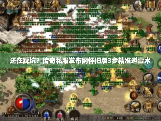 还在踩坑?传奇私服发布网怀旧版3步精准避雷术 还在踩坑?传奇私服发布网怀旧版3步精准避雷术