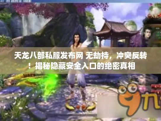 天龙八部私服发布网 无劫持，冲突反转！揭秘隐藏安全入口的绝密真相