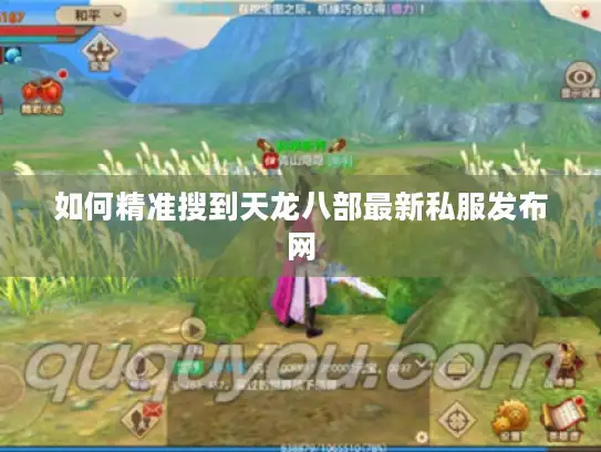 如何精准搜到天龙八部最新私服发布网
