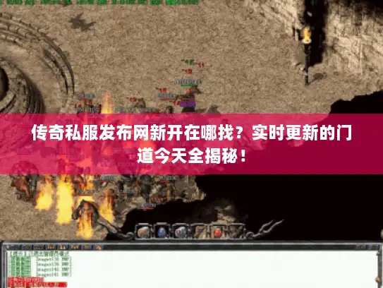 传奇私服发布网新开在哪找？实时更新的门道今天全揭秘！
