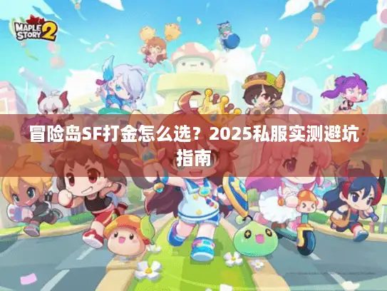 冒险岛SF打金怎么选？2025私服实测避坑指南