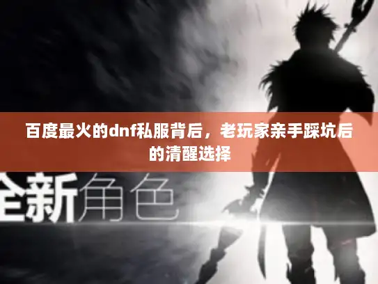 百度最火的dnf私服背后,老玩家亲手踩坑后的清醒选择 百度最火的dnf私服背后,老玩家亲手踩坑后的清醒选择